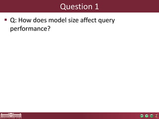 Question 1
 Q: How does model size affect query
  performance?
 