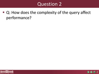 Question 2
 Q: How does the complexity of the query affect
  performance?
 