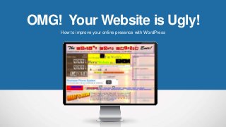 OMG! Your Website is Ugly!
How to improve your online presence with WordPress
 