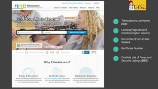 TakeLessons.com home
page
Landing Page doesn’t
mention English lessons
No Contact Form to Get
Started
No Phone Number
Credible List of Press and
Security Listings (BBB)
 
