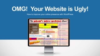 OMG! Your Website is Ugly!
How to improve your online presence with WordPress
 