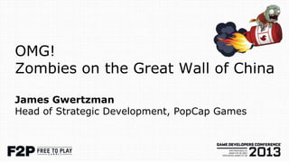 OMG!
Zombies on the Great Wall of China

James Gwertzman
Head of Strategic Development, PopCap Games
 