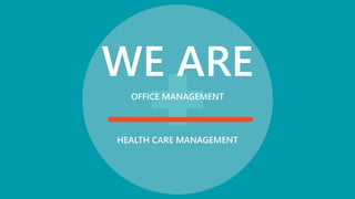 WE ARE
OFFICE MANAGEMENT
HEALTH CARE MANAGEMENT
 
