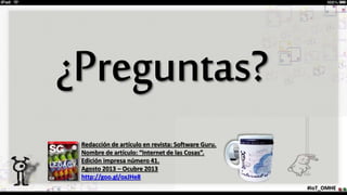 #IoT_OMHE
Redacción de artículo en revista: Software Guru.
Nombre de artículo: “Internet de las Cosas”.
Edición impresa número 41.
Agosto 2013 – Ocubre 2013
http://goo.gl/oxJHe8
 