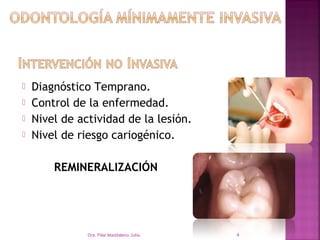    Diagnóstico Temprano.
   Control de la enfermedad.
   Nivel de actividad de la lesión.
   Nivel de riesgo cariogénico.

        REMINERALIZACIÓN




               Dra. Pilar Maddaleno Julía.   4
 