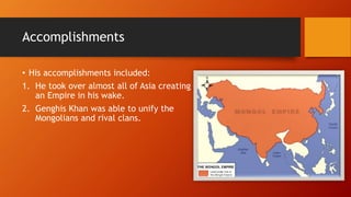 Accomplishments
• His accomplishments included:
1. He took over almost all of Asia creating
an Empire in his wake.
2. Geng...