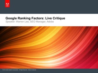 Google Ranking Factors: Live Critique
      Speaker: Warren Lee, SEO Manager, Adobe




© 2012 Adobe Systems Incorporated. All Rights Reserved. Adobe Confidential.
 