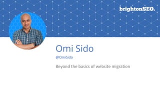 Omi Sido
@OmiSido
Beyond the basics of website migration
 