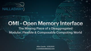 Allan Cantle - 3/25/2021


a.cantle@nallasway.com
OMI - Open Memory Interface
The Missing Piece of a Disaggregated


Modular, Flexible & Composable Computing World
 
