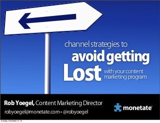 channel strategies to
                               avoid getting
                           Lost             with your content
                                            marketing program



   Rob Yoegel, Content Marketing Director
   robyoegel@monetate.com • @robyoegel
Sunday, December 2, 12
 