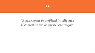 “
“A year spent in artificial intelligence
is enough to make one believe in god”
2
 