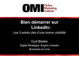Bien démarrer sur
LinkedIn:
Les 3 points clés d’une bonne visibilité
Cyril Bladier
Digital Strategist. Expert LinkedIn
Business-on-Line
 