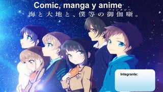 Comic, manga y anime
Integrante:
 