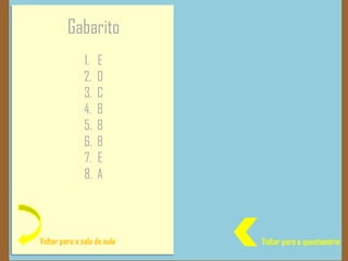 Gabarito
1. E
2. D
3. C
4. B
5. B
6. B
7. E
8. A
Voltar para a sala de aula Voltar para o questionário
 