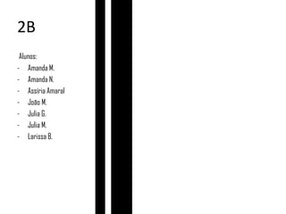 2B
Alunos:
- Amanda M.
- Amanda N.
- Assíria Amaral
- João M.
- Julia G.
- Julia M.
- Larissa B.
 