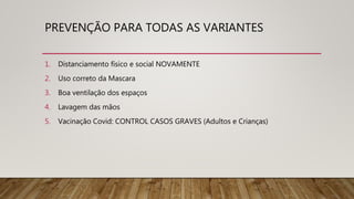 PREVENÇÃO PARA TODAS AS VARIANTES
1. Distanciamento físico e social NOVAMENTE
2. Uso correto da Mascara
3. Boa ventilação dos espaços
4. Lavagem das mãos
5. Vacinação Covid: CONTROL CASOS GRAVES (Adultos e Crianças)
 