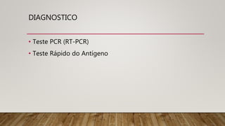 DIAGNOSTICO
• Teste PCR (RT-PCR)
• Teste Rápido do Antígeno
 