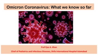 Omicron Coronavirus: What we know so far
Prof Ejaz A. Khan
Chief of Pediatrics and Infectious Diseases, Shifa International Hospital Islamabad
 
