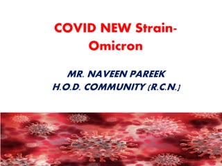 COVID NEW Strain-
Omicron
MR. NAVEEN PAREEK
H.O.D. COMMUNITY (R.C.N.]
 
