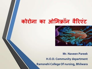 कोरोना का ओमिक्रॉन वैरिरंट
Mr. Naveen Pareek
H.O.D. Community department
Ramsnehi College Of nursing, Bhilwara
 