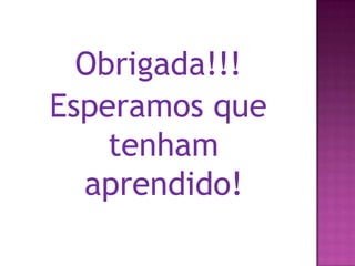 Obrigada!!!Esperamos que tenham aprendido!
