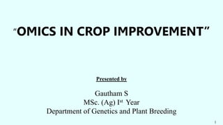 “OMICS IN CROP IMPROVEMENT”
Presented by
Gautham S
MSc. (Ag) Ist Year
Department of Genetics and Plant Breeding
1
 