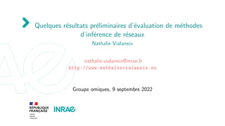 Quelques résultats préliminaires d’évaluation de méthodes
d’inférence de réseaux
Nathalie Vialaneix
nathalie.vialane...