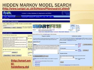 HIDDEN MARKOV MODEL SEARCH
44
(http://www.sanger.ac.uk/Software/Pfam/search.shtml)
(http://smart.em
bl-
heidelberg.de)
 
