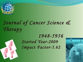 Journal of Cancer Science &
Therapy
              1948-5956
       Started Year-2009
       Impact Factor-5.62
 