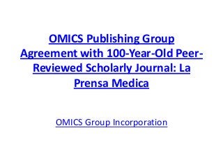 OMICS Publishing Group
Agreement with 100-Year-Old Peer-
Reviewed Scholarly Journal: La
Prensa Medica
OMICS Group Incorporation
 