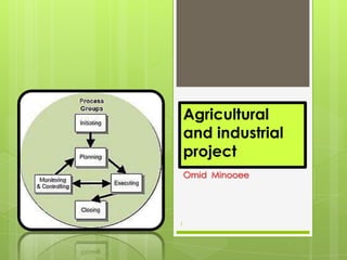 Agricultural
    and industrial
    project
    Omid Minooee




1
 