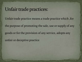 Unfair trade practice means a trade practice which ,for

the purpose of promoting the sale, use or supply of any

goods or for the provision of any service, adopts any

unfair or deceptive practice
 