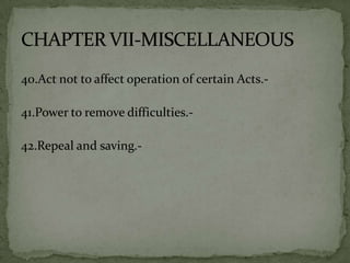 40.Act not to affect operation of certain Acts.-

41.Power to remove difficulties.-

42.Repeal and saving.-
 
