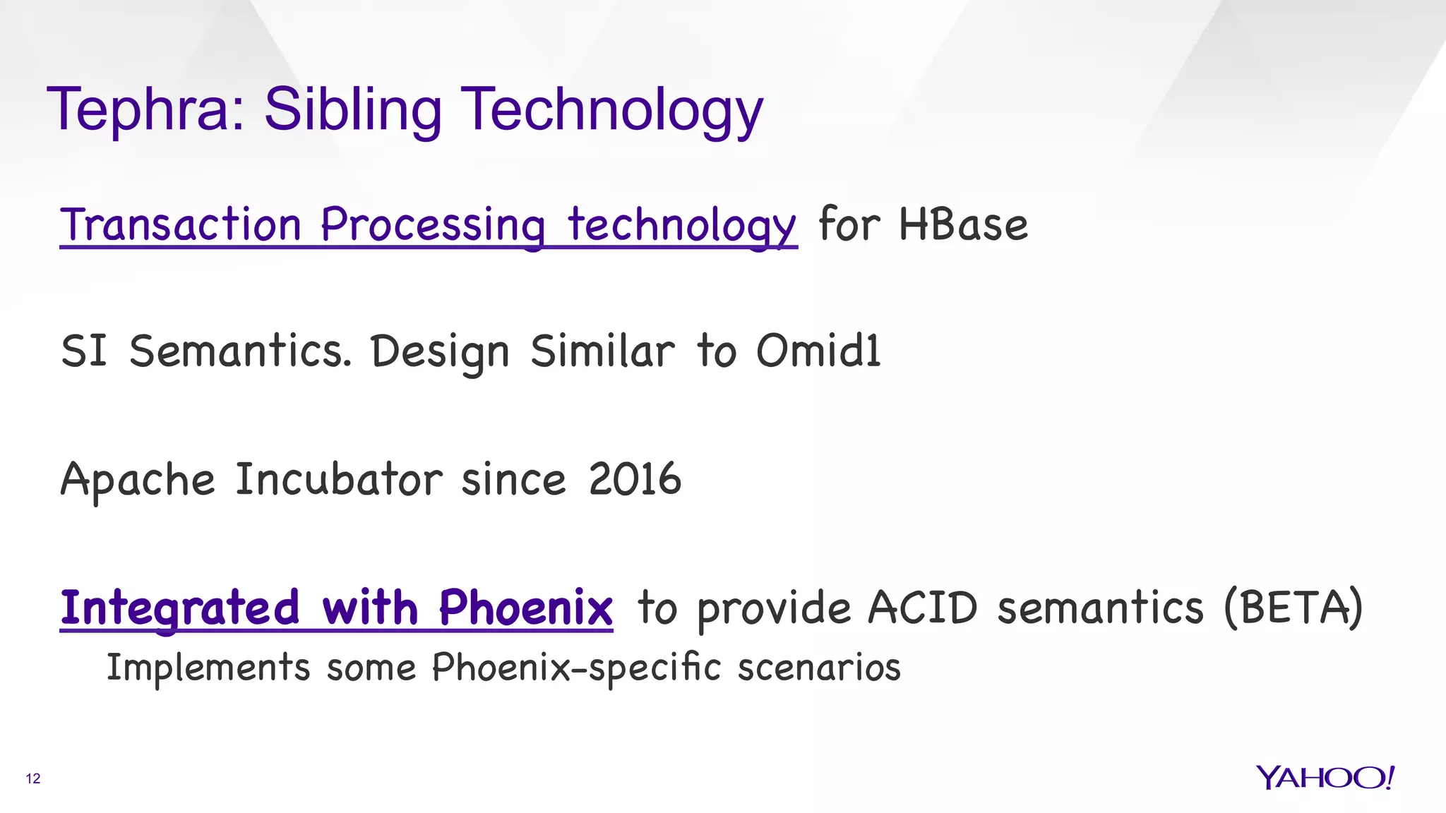 Tephra: Sibling Technology
12
Transaction Processing technology for HBase



SI Semantics. Design Similar to Omid1 



Apache Incubator since 2016



Integrated with Phoenix to provide ACID semantics (BETA)

Implements some Phoenix-speciﬁc scenarios



 