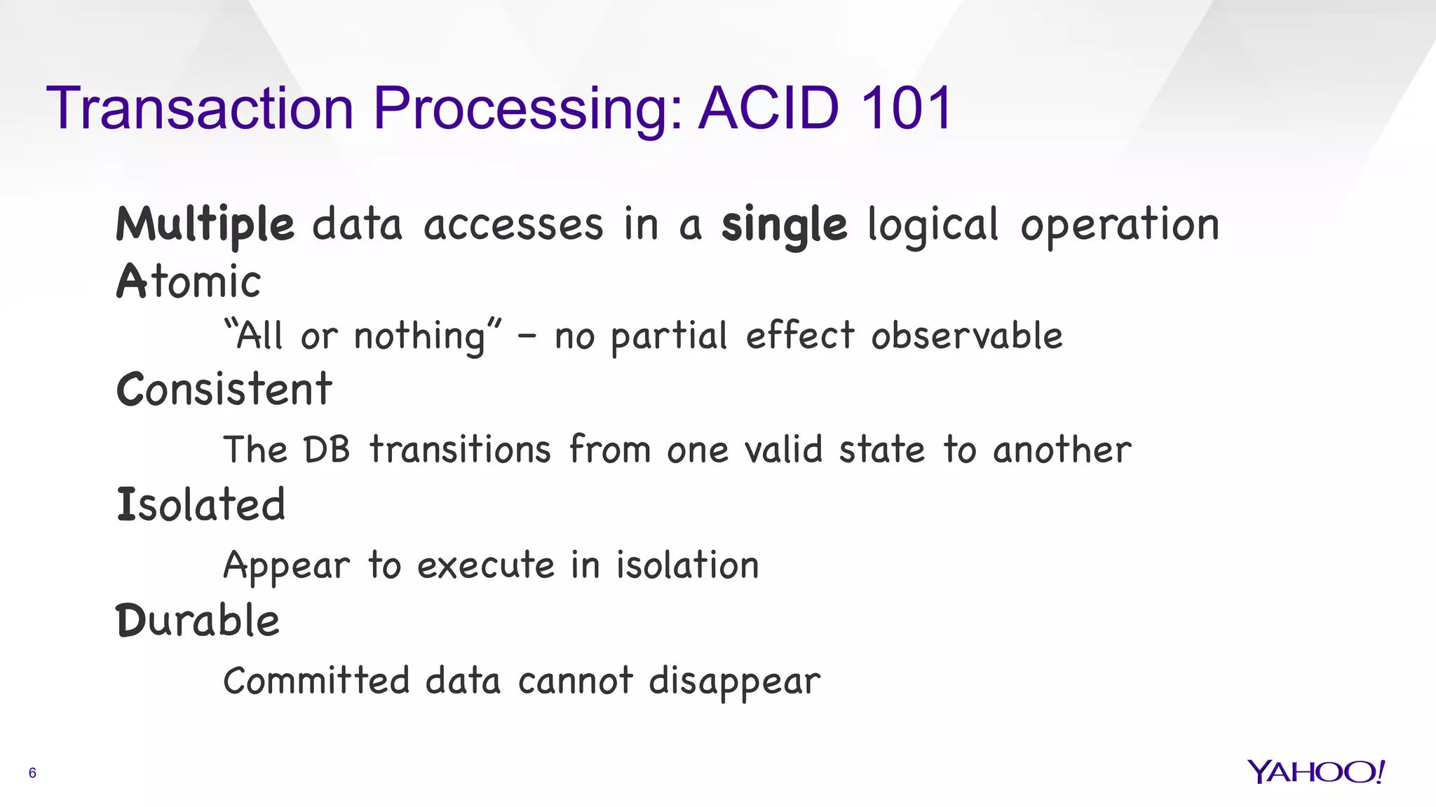 Transaction Processing: ACID 101
6
Multiple data accesses in a single logical operation

Atomic 


“All or nothing” – no partial effect observable

Consistent


The DB transitions from one valid state to another

Isolated


Appear to execute in isolation 

Durable


Committed data cannot disappear



 