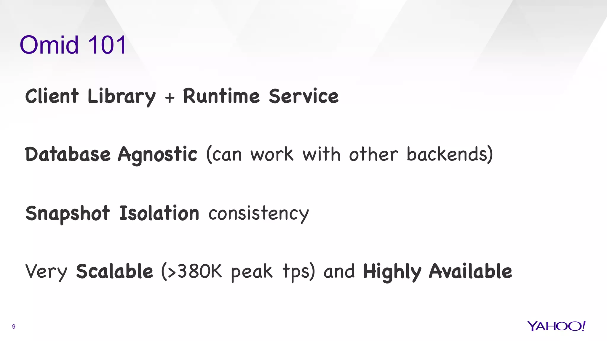 Omid 101
9
Client Library + Runtime Service



Database Agnostic (can work with other backends)



Snapshot Isolation consistency 



Very Scalable (>380K peak tps) and Highly Available

 