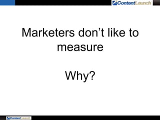 Marketers don’t like to
measure
Why?
 