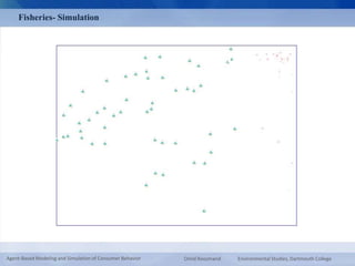 Fisheries- Simulation 
Agent-Based Modeling and Simulation of Consumer Behavior Omid Roozmand Environmental Studies, Dartmouth College 
 