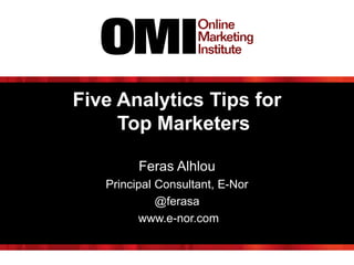 Five Analytics Tips for
Top Marketers
Feras Alhlou
Principal Consultant, E-Nor
@ferasa
www.e-nor.com
 