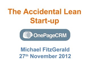 The Accidental Lean
     Start-up


  Michael FitzGerald
  27th November 2012
 