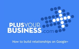 How to build relationships on Google+
 