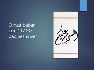 Omair babar
crn :117437
pac peshawer
 