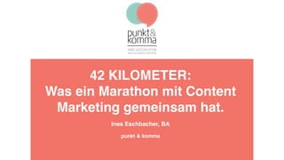 42 KILOMETER:
Was ein Marathon mit Content
Marketing gemeinsam hat.
Ines Eschbacher, BA
punkt & komma
 