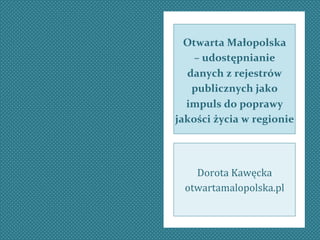 Click to edit Master 
Otwarta 
Małopolska 
– 
subtitle udostępnianie 
style 
danych 
z 
rejestrów 
publicznych 
jako 
impuls 
do 
poprawy 
jakości 
życia 
w 
regionie 
Dorota 
Kawęcka 
otwartamalopolska.pl 
 