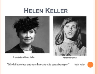 “Não há barreiras que o ser humano não possa transpor.” Helen Keller
HELEN KELLER
A verdadeira Helen Keller Atriz Patty Duke
 