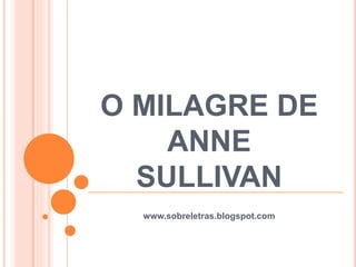 O MILAGRE DE
ANNE
SULLIVAN
www.sobreletras.blogspot.com
 