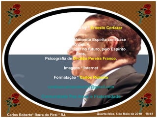 Música * As time goes by *  Ernesto Cortazar Texto * Redação do Momento Espírita com base no cap. 4, do livro Em algum lugar no futuro, pelo Espírito Eros, Psicografia de  Divaldo Pereira Franco , Imagens * Internet Formatação *  Carlos Roberto [email_address] Comunidade Paz Amor e Fraternidade 