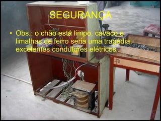 SEGURANÇA Obs.: o chão está limpo, cavaco e limalhas de ferro seria uma tragédia, excelentes condutores elétricos . 