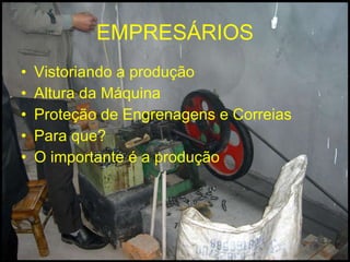EMPRESÁRIOS Vistoriando a produção Altura da Máquina Proteção de Engrenagens e Correias Para que? O importante é a produção 