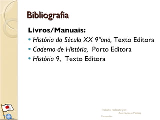 Bibliografia Livros/Manuais: História do Século XX 9ºano,  Texto Editora Caderno de História,  Porto Editora História 9 ,  Texto Editora Trabalho realizado por:  Ana Nunes e Melissa Fernandes 